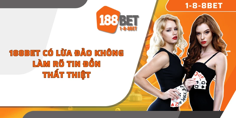 188BET có lừa đảo không? Sự thật đằng sau tin đồn về 188BET