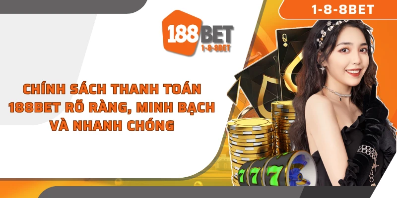 Chính sách thanh toán 188BET rõ ràng, minh bạch và nhanh chóng