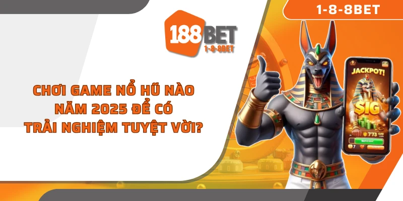 Chơi game Nổ Hũ nào năm 2025 để có trải nghiệm tuyệt vời?