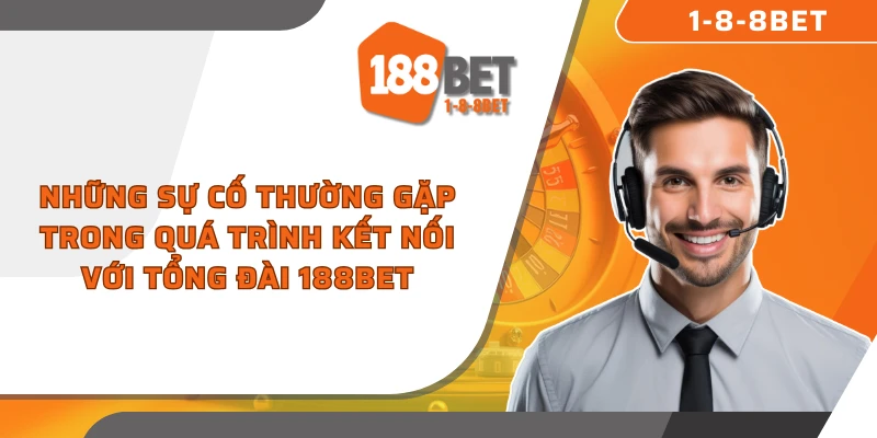 Những sự cố thường gặp trong quá trình kết nối với tổng đài 188Bet