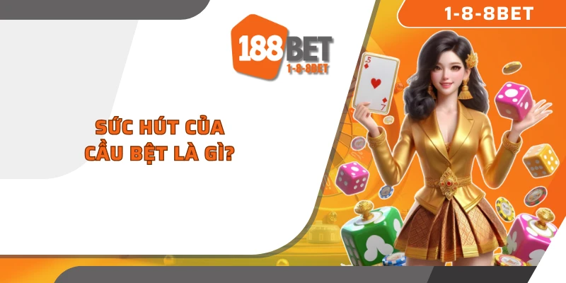 Sức hút của cầu bệt là gì?