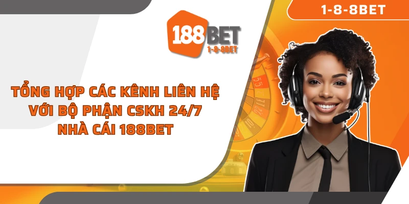 Tổng hợp các kênh liên hệ với bộ phận CSKH 24/7 nhà cái 188Bet