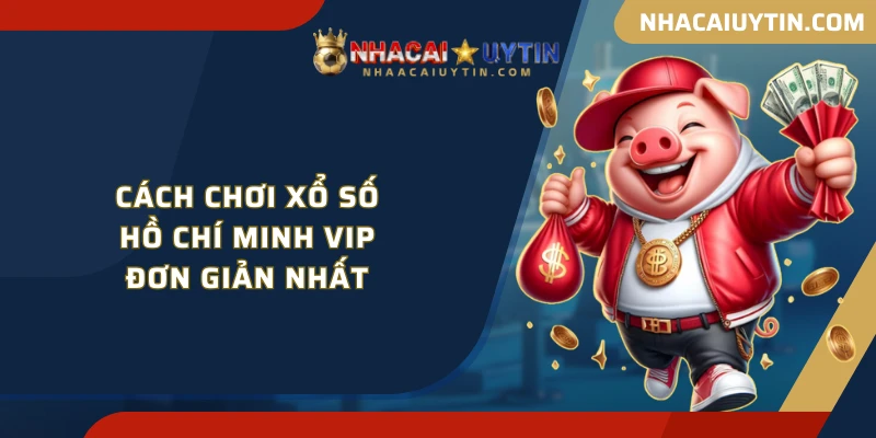 Cách chơi xổ số Hồ Chí Minh vip đơn giản nhất