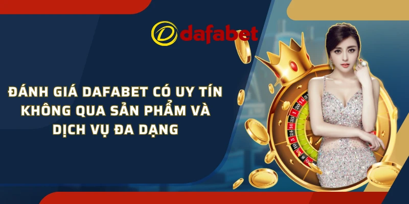 Đánh giá Dafabet có uy tín không qua sản phẩm và dịch vụ đa dạng
