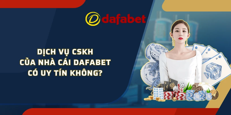 Dịch vụ CSKH của nhà cái Dafabet có uy tín không?