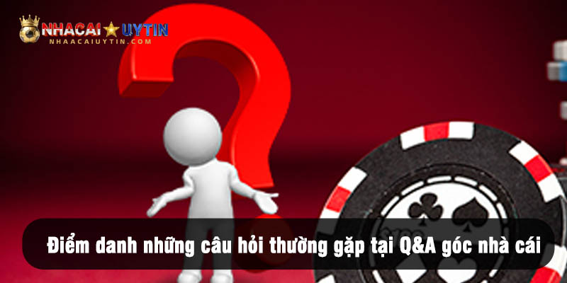 Điểm danh những câu hỏi thường gặp tại Q&A góc nhà cái