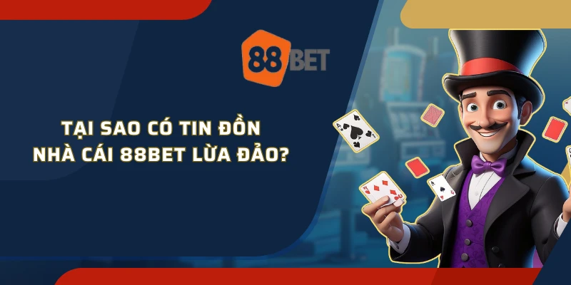 Tại sao có tin đồn nhà cái 88Bet lừa đảo?