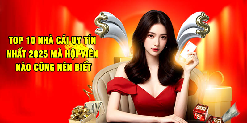 Top 10 Nhà Cái Uy Tín Nhất 2025 Mà Hội Viên Nào Cũng Nên Biết