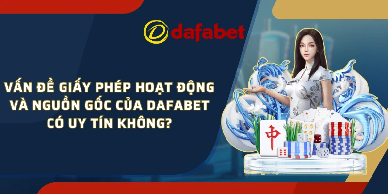 Vấn đề giấy phép hoạt động và nguồn gốc của Dafabet có uy tín không?